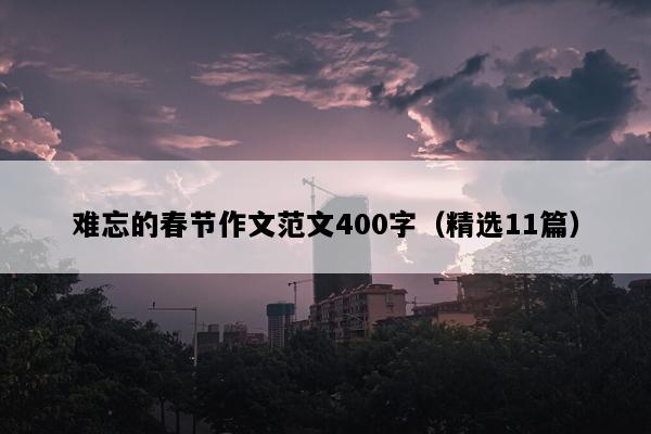 难忘的春节作文范文400字（精选11篇）
