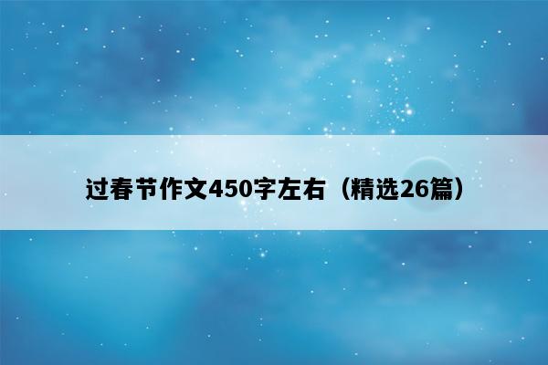 过春节作文450字左右（精选26篇）