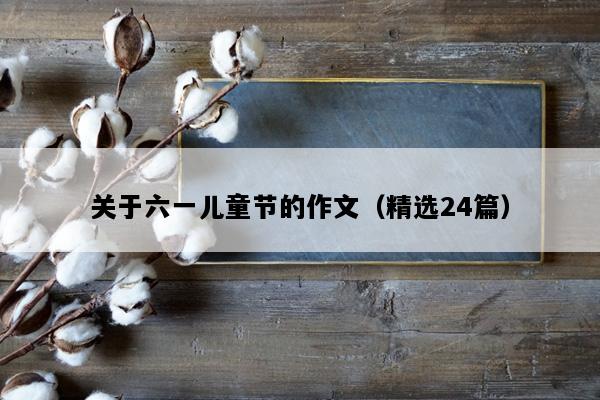 关于六一儿童节的作文（精选24篇）