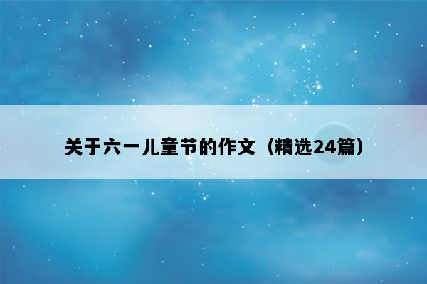 关于六一儿童节的作文（精选24篇）