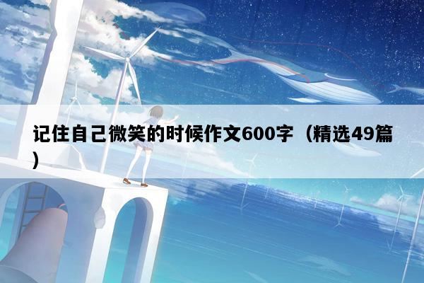 记住自己微笑的时候作文600字（精选49篇）