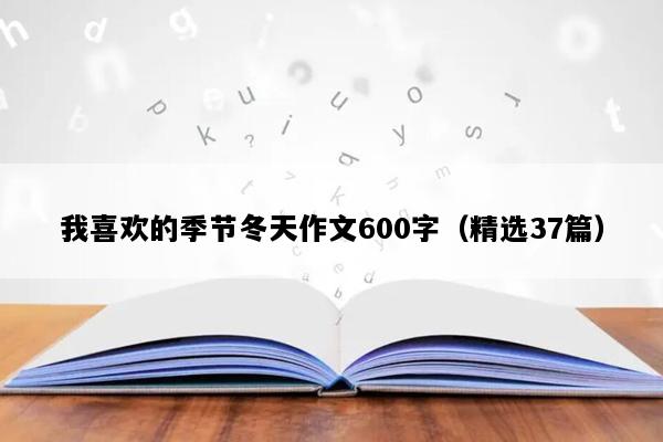我喜欢的季节冬天作文600字（精选37篇）