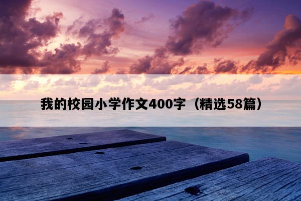 我的校园小学作文400字（精选58篇）