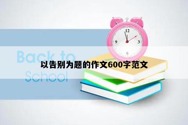 以告别为题的作文600字范文