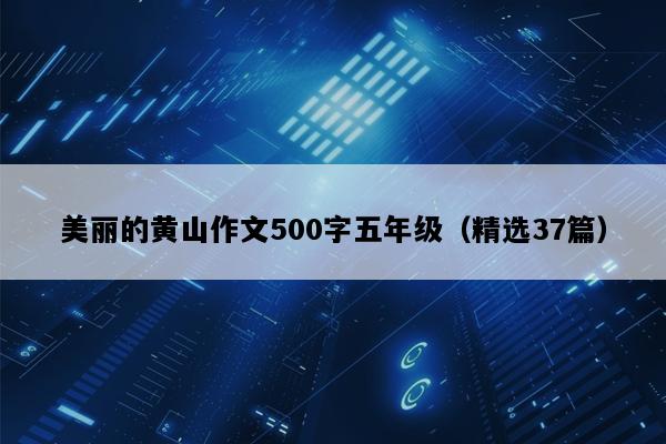 美丽的黄山作文500字五年级（精选37篇）