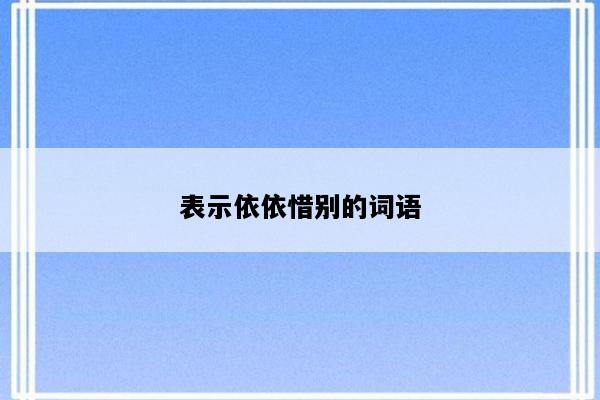 表示依依惜别的词语