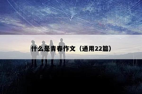 什么是青春作文（通用22篇）