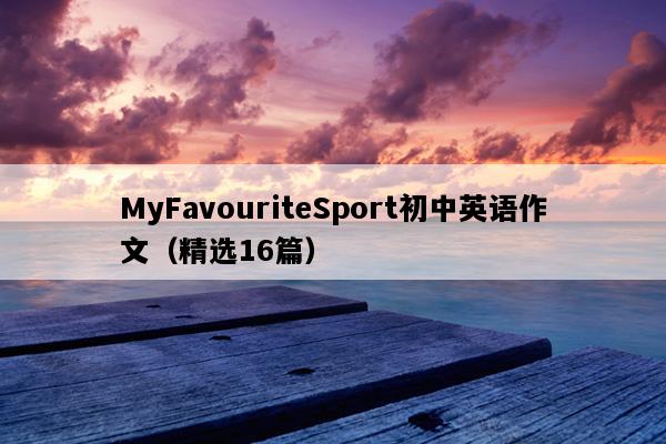MyFavouriteSport初中英语作文（精选16篇）
