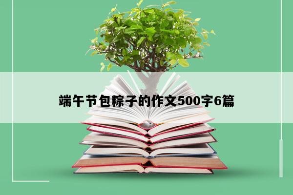 端午节包粽子的作文500字6篇