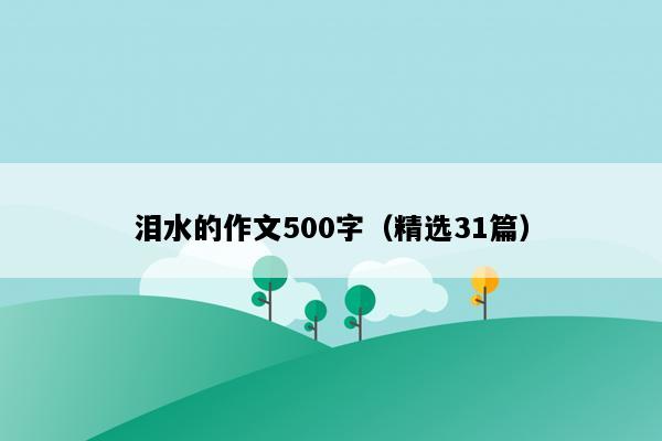 泪水的作文500字（精选31篇）