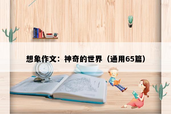 想象作文：神奇的世界（通用65篇）