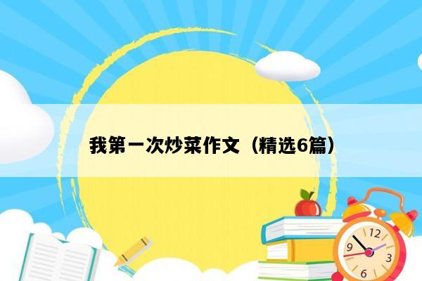 我第一次炒菜作文（精选6篇）