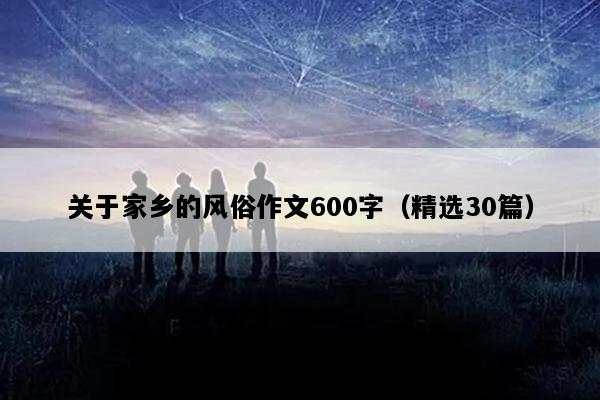 关于家乡的风俗作文600字（精选30篇）