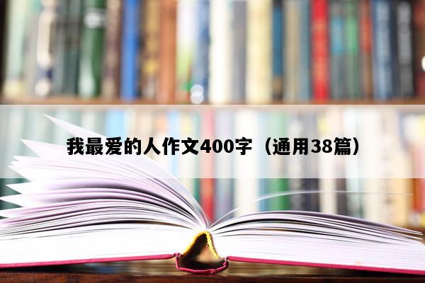 我最爱的人作文400字（通用38篇）