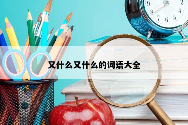 又什么又什么的词语大全