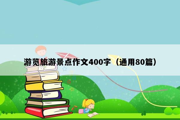游览旅游景点作文400字（通用80篇）