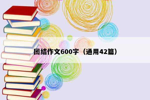 团结作文600字（通用42篇）