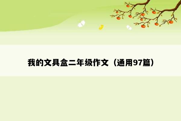 我的文具盒二年级作文（通用97篇）