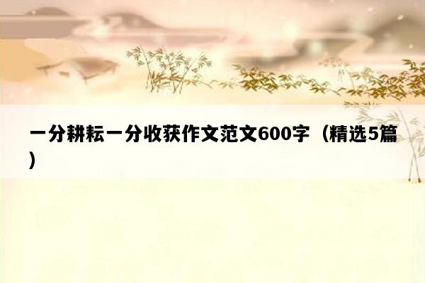一分耕耘一分收获作文范文600字（精选5篇）
