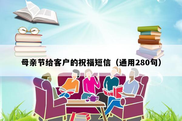 母亲节给客户的祝福短信（通用280句）