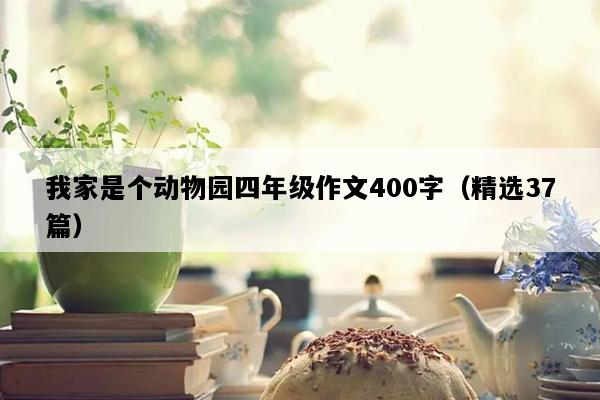 我家是个动物园四年级作文400字（精选37篇）