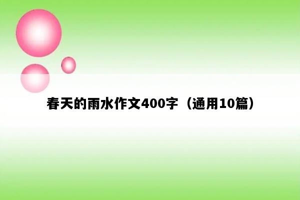 春天的雨水作文400字（通用10篇）