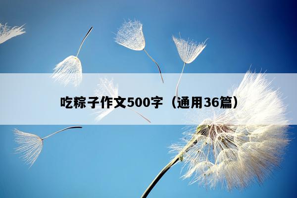 吃粽子作文500字（通用36篇）