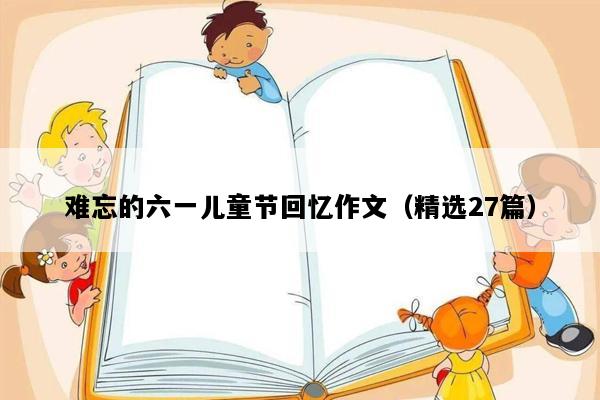 难忘的六一儿童节回忆作文（精选27篇）