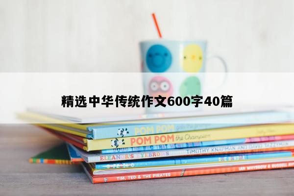 精选中华传统作文600字40篇