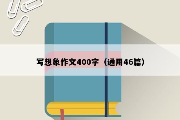 写想象作文400字（通用46篇）