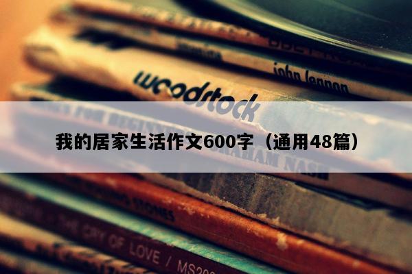 我的居家生活作文600字（通用48篇）