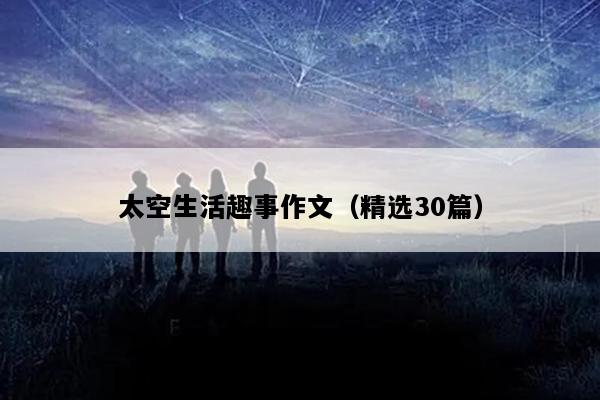 太空生活趣事作文（精选30篇）