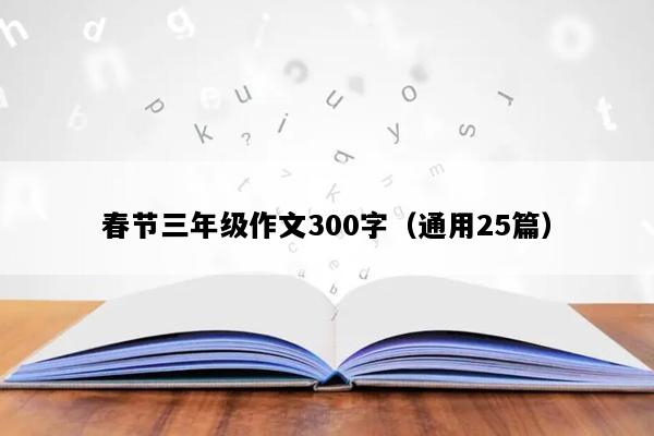 春节三年级作文300字（通用25篇）