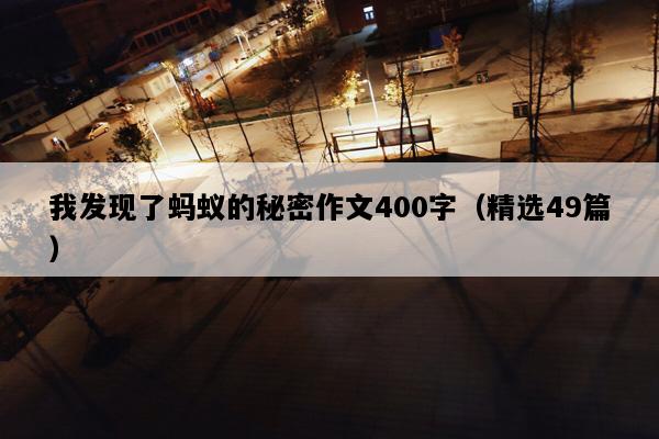 我发现了蚂蚁的秘密作文400字（精选49篇）
