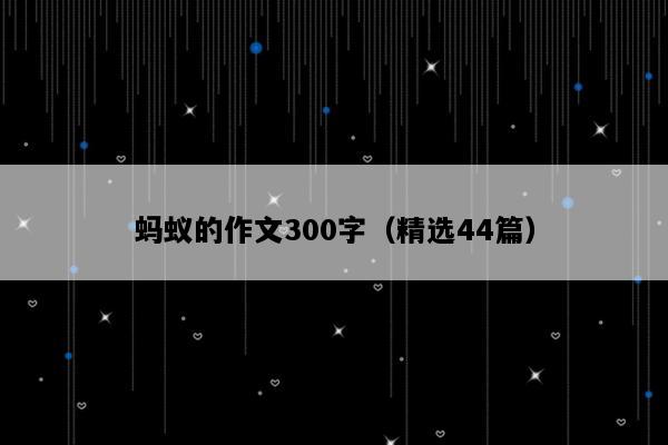 蚂蚁的作文300字（精选44篇）