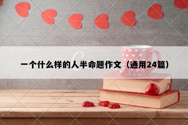 一个什么样的人半命题作文（通用24篇）