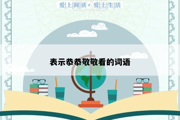 表示恭恭敬敬看的词语