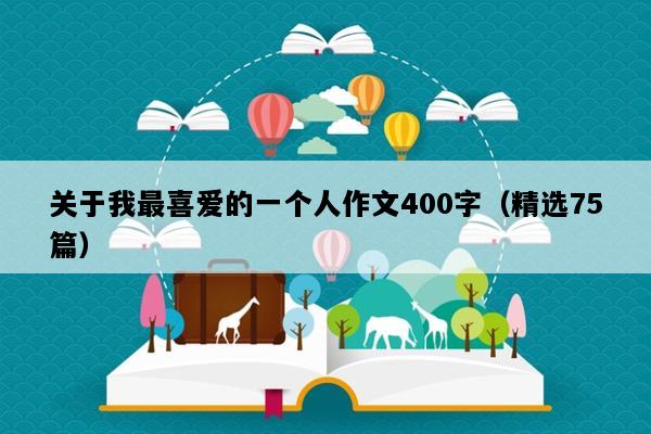关于我最喜爱的一个人作文400字（精选75篇）