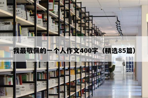 我最敬佩的一个人作文400字（精选85篇）