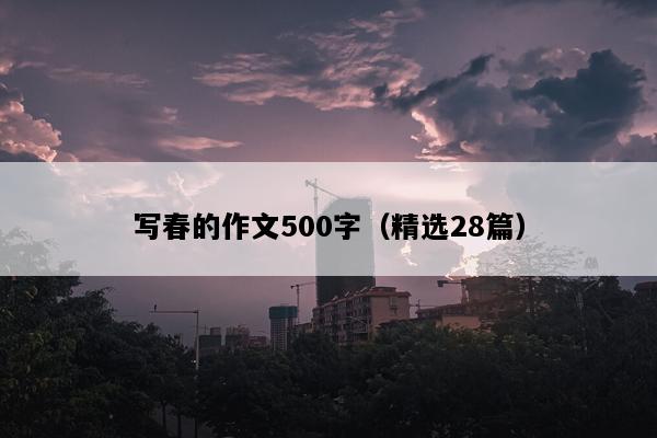 写春的作文500字（精选28篇）