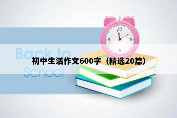 初中生活作文600字（精选20篇）