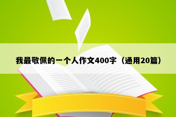 我最敬佩的一个人作文400字（通用20篇）