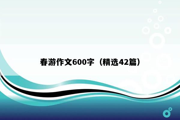 春游作文600字（精选42篇）