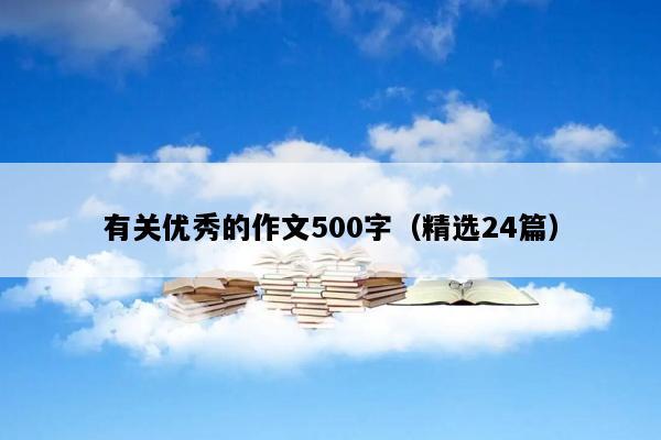 有关优秀的作文500字（精选24篇）