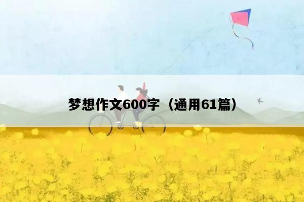 梦想作文600字（通用61篇）