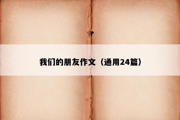 我们的朋友作文（通用24篇）