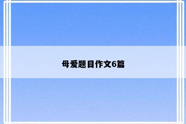母爱题目作文6篇