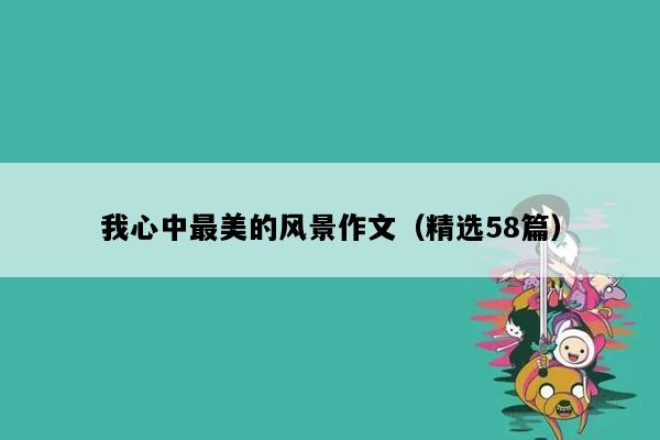 我心中最美的风景作文（精选58篇）