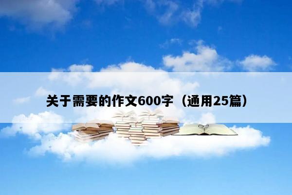 关于需要的作文600字（通用25篇）