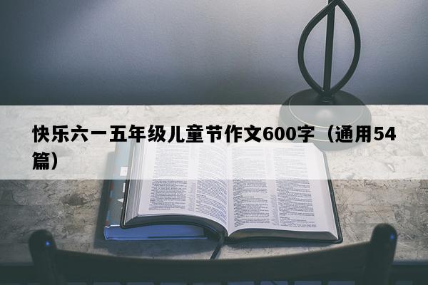 快乐六一五年级儿童节作文600字（通用54篇）